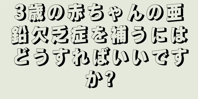 3歳の赤ちゃんの亜鉛欠乏症を補うにはどうすればいいですか?