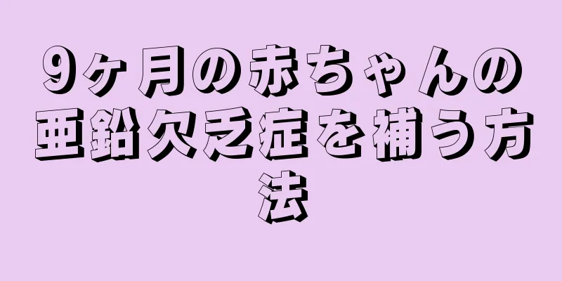 9ヶ月の赤ちゃんの亜鉛欠乏症を補う方法