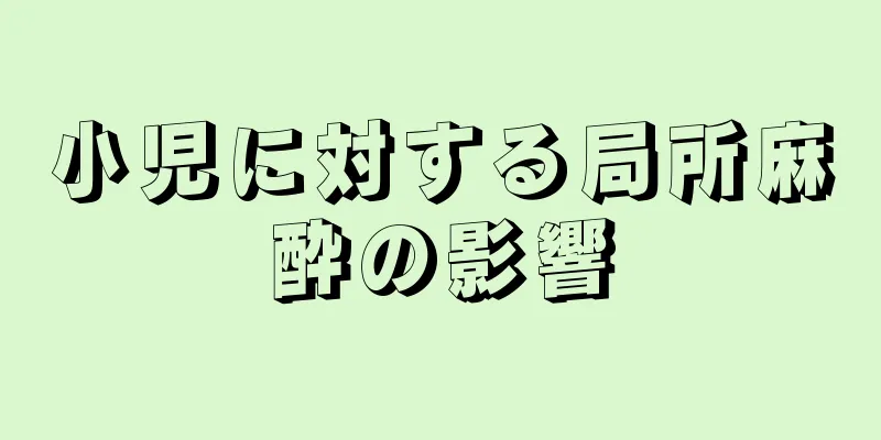 小児に対する局所麻酔の影響