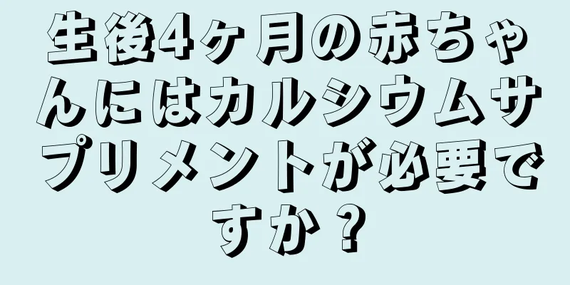 生後4ヶ月の赤ちゃんにはカルシウムサプリメントが必要ですか？