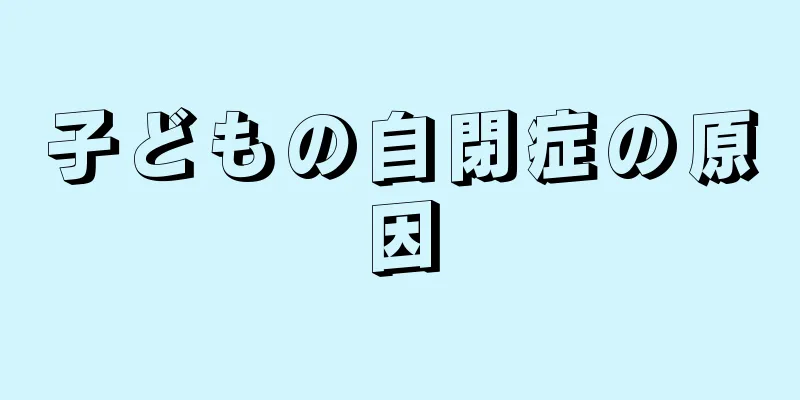 子どもの自閉症の原因