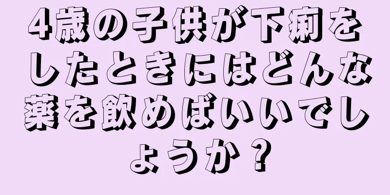 4歳の子供が下痢をしたときにはどんな薬を飲めばいいでしょうか？
