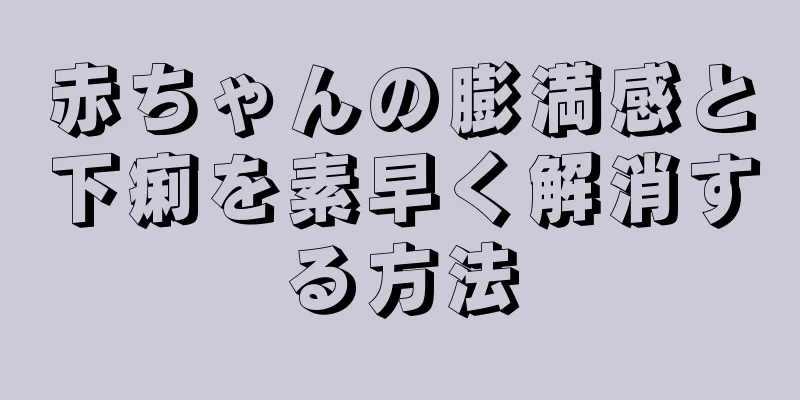 赤ちゃんの膨満感と下痢を素早く解消する方法