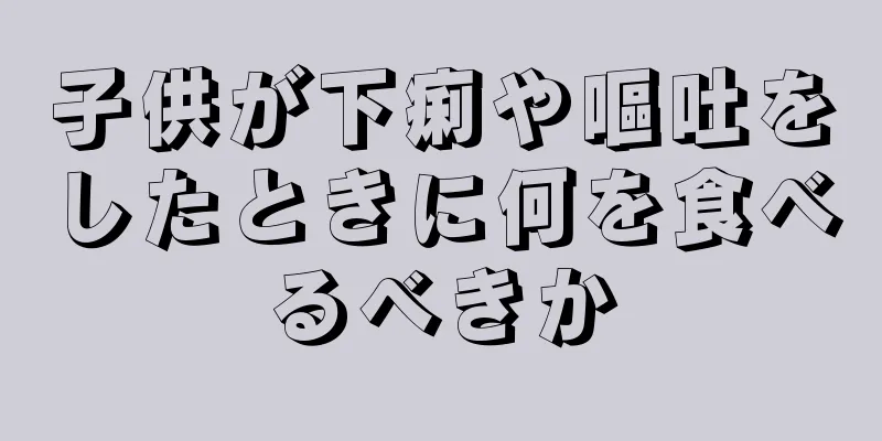 子供が下痢や嘔吐をしたときに何を食べるべきか