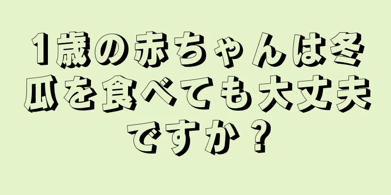 1歳の赤ちゃんは冬瓜を食べても大丈夫ですか？