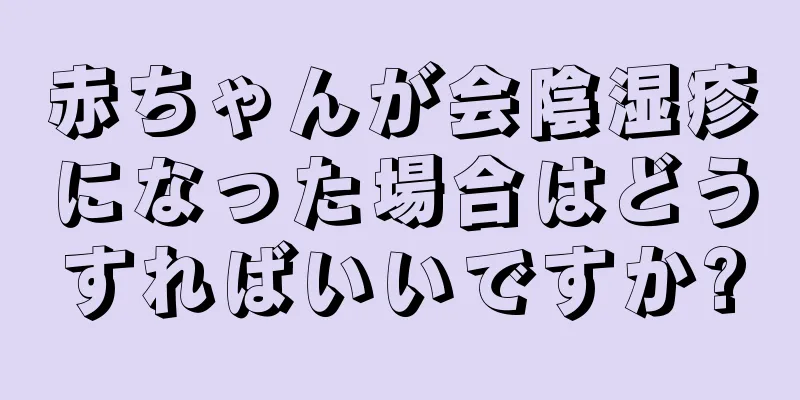 赤ちゃんが会陰湿疹になった場合はどうすればいいですか?