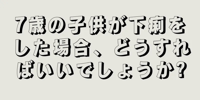7歳の子供が下痢をした場合、どうすればいいでしょうか?