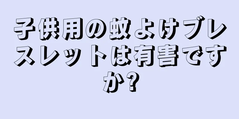 子供用の蚊よけブレスレットは有害ですか?