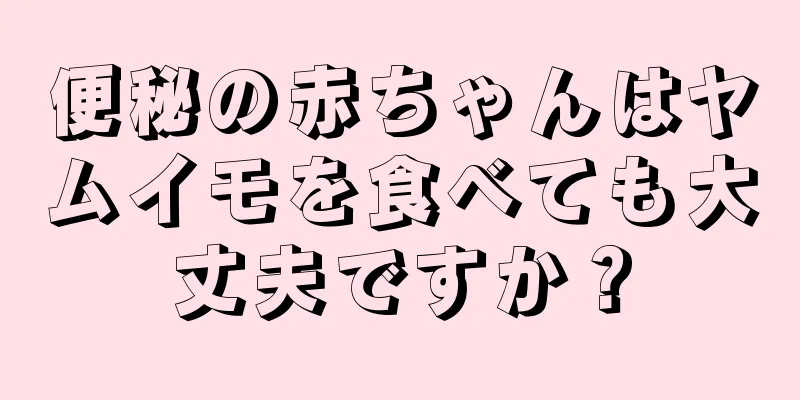 便秘の赤ちゃんはヤムイモを食べても大丈夫ですか？
