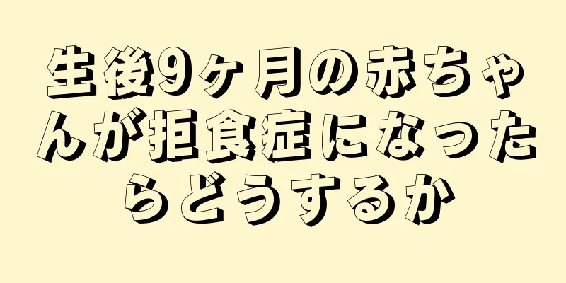 生後9ヶ月の赤ちゃんが拒食症になったらどうするか