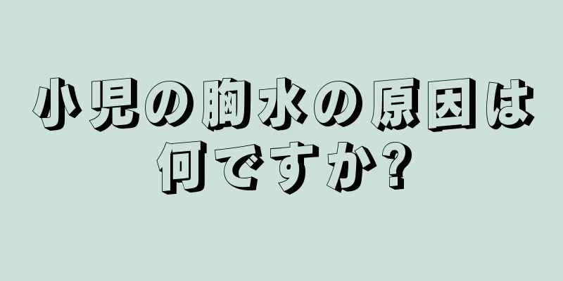 小児の胸水の原因は何ですか?