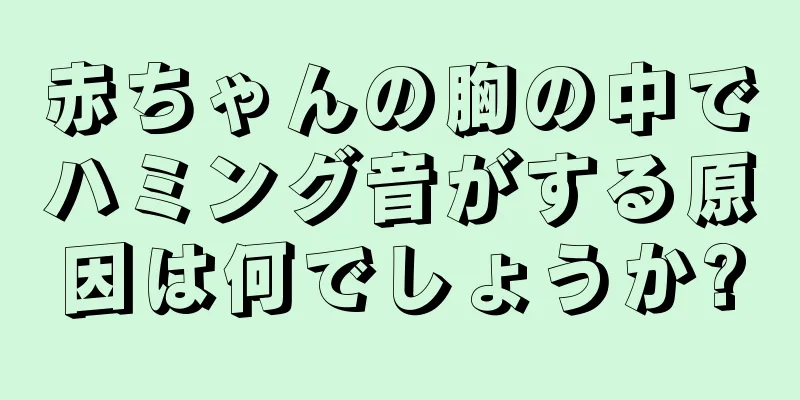 赤ちゃんの胸の中でハミング音がする原因は何でしょうか?