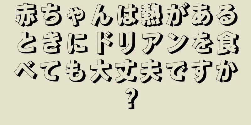 赤ちゃんは熱があるときにドリアンを食べても大丈夫ですか？