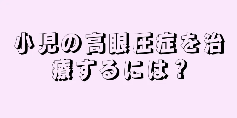 小児の高眼圧症を治療するには？