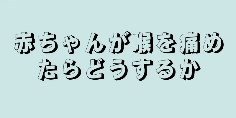 赤ちゃんが喉を痛めたらどうするか