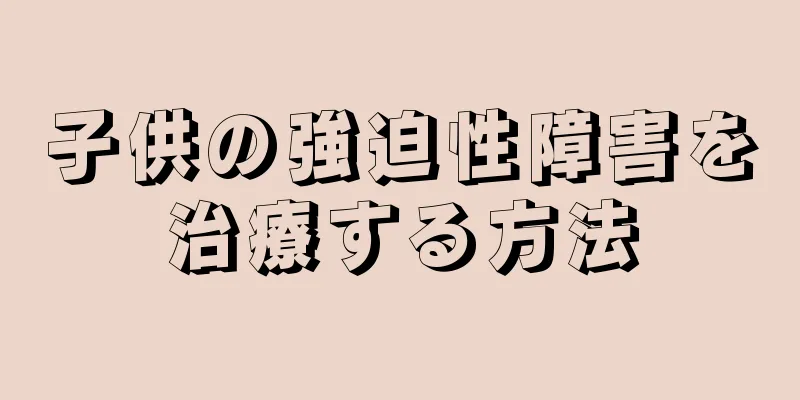 子供の強迫性障害を治療する方法