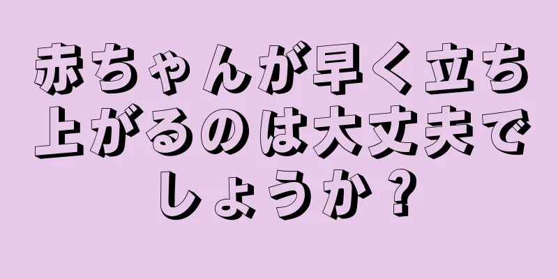 赤ちゃんが早く立ち上がるのは大丈夫でしょうか？