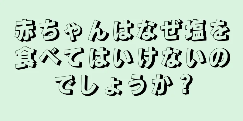 赤ちゃんはなぜ塩を食べてはいけないのでしょうか？