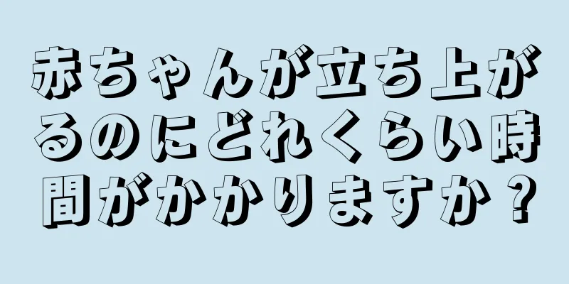 赤ちゃんが立ち上がるのにどれくらい時間がかかりますか？