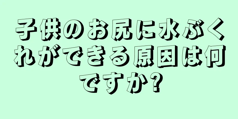 子供のお尻に水ぶくれができる原因は何ですか?