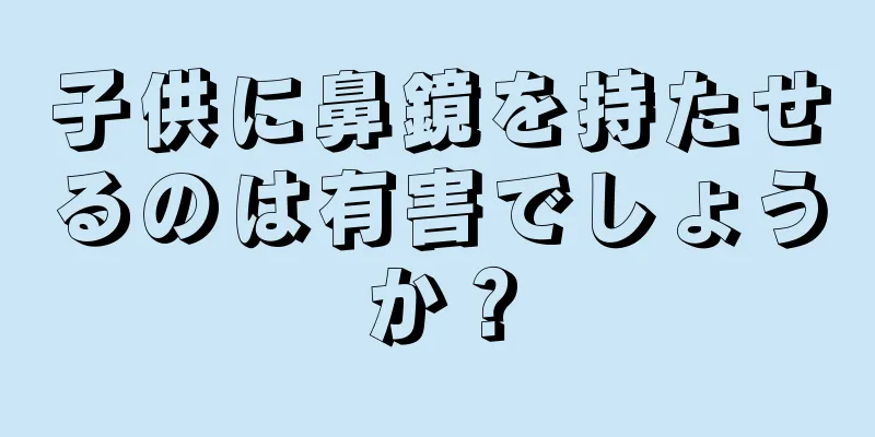 子供に鼻鏡を持たせるのは有害でしょうか？