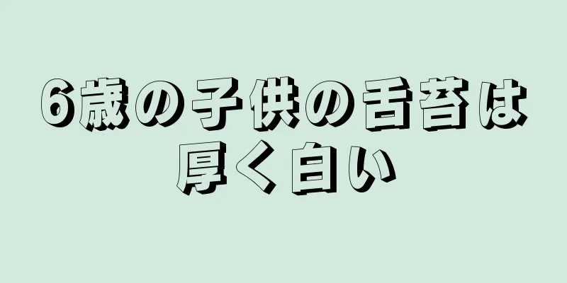 6歳の子供の舌苔は厚く白い