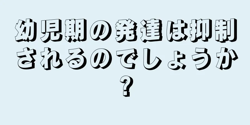 幼児期の発達は抑制されるのでしょうか?
