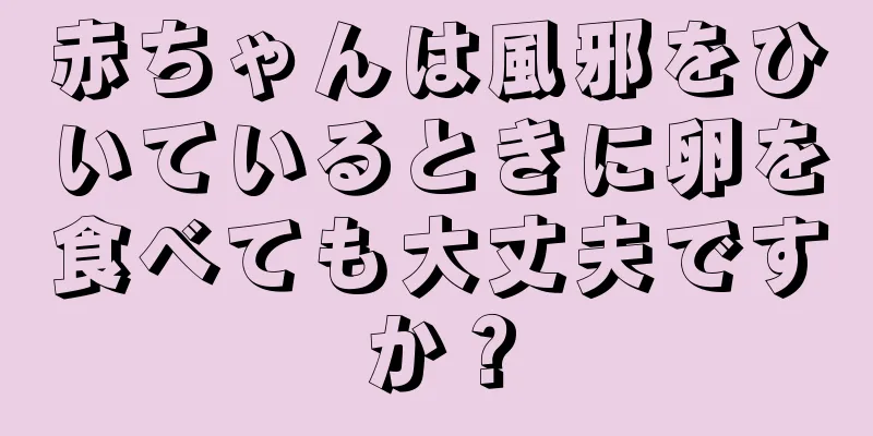 赤ちゃんは風邪をひいているときに卵を食べても大丈夫ですか？