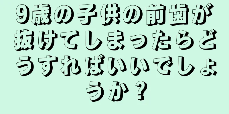 9歳の子供の前歯が抜けてしまったらどうすればいいでしょうか？