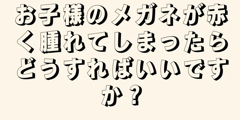 お子様のメガネが赤く腫れてしまったらどうすればいいですか？