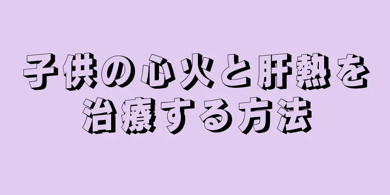 子供の心火と肝熱を治療する方法