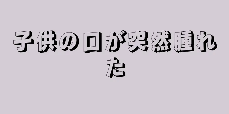 子供の口が突然腫れた