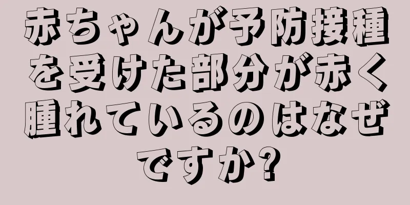 赤ちゃんが予防接種を受けた部分が赤く腫れているのはなぜですか?
