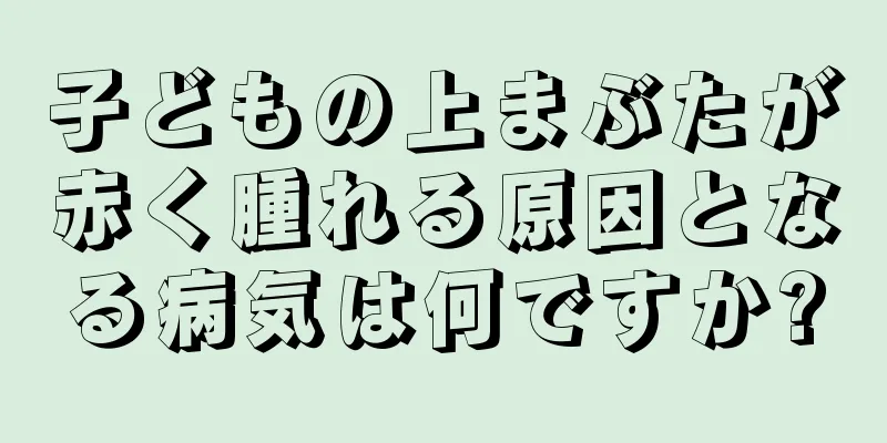 子どもの上まぶたが赤く腫れる原因となる病気は何ですか?