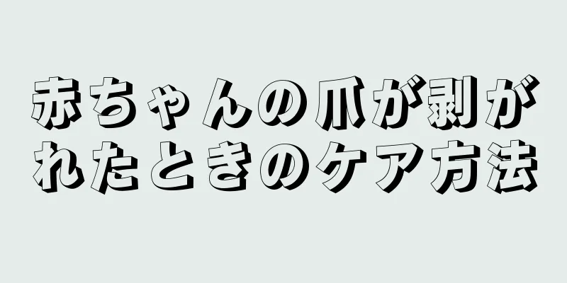 赤ちゃんの爪が剥がれたときのケア方法