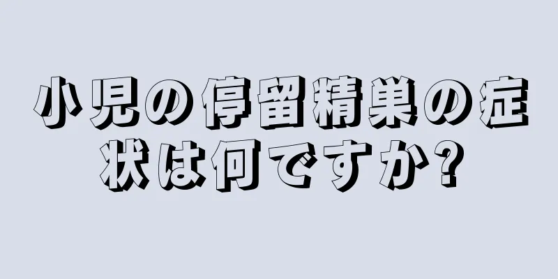 小児の停留精巣の症状は何ですか?