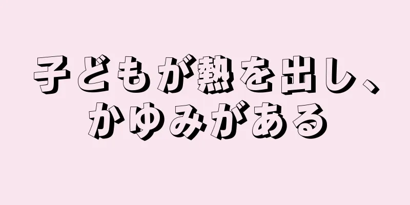 子どもが熱を出し、かゆみがある
