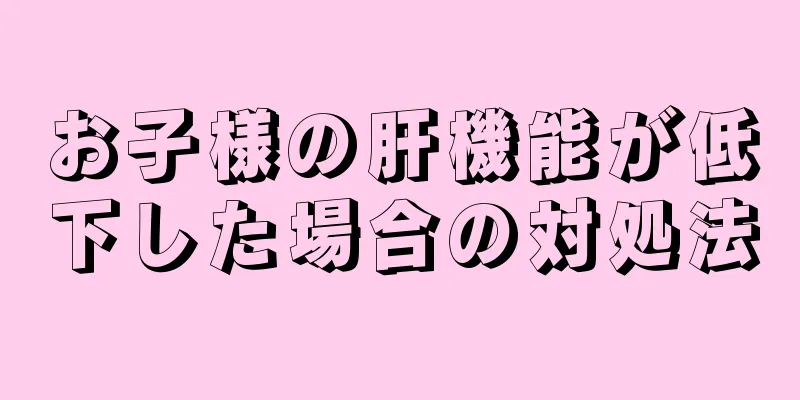 お子様の肝機能が低下した場合の対処法