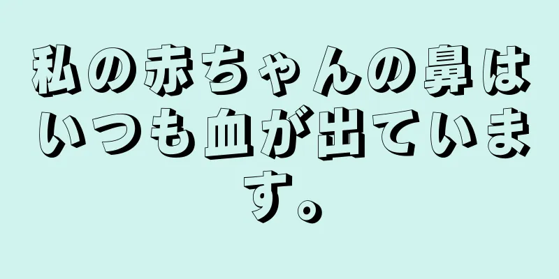 私の赤ちゃんの鼻はいつも血が出ています。
