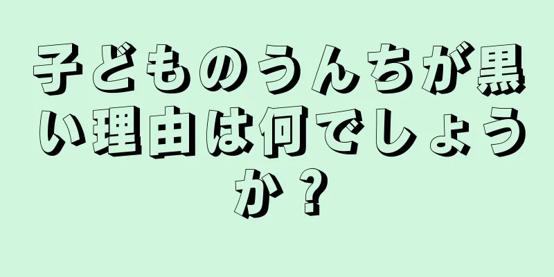 子どものうんちが黒い理由は何でしょうか？