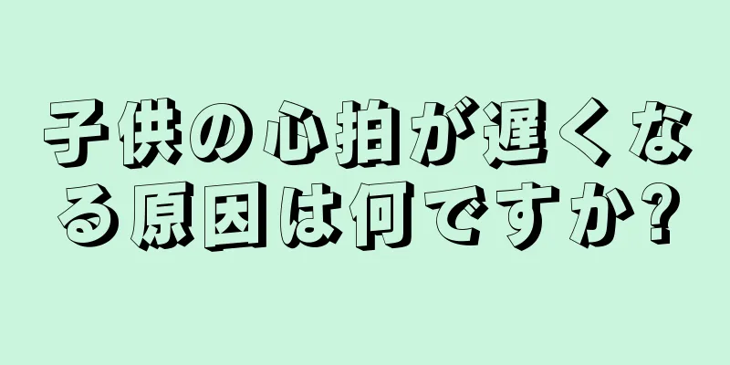 子供の心拍が遅くなる原因は何ですか?