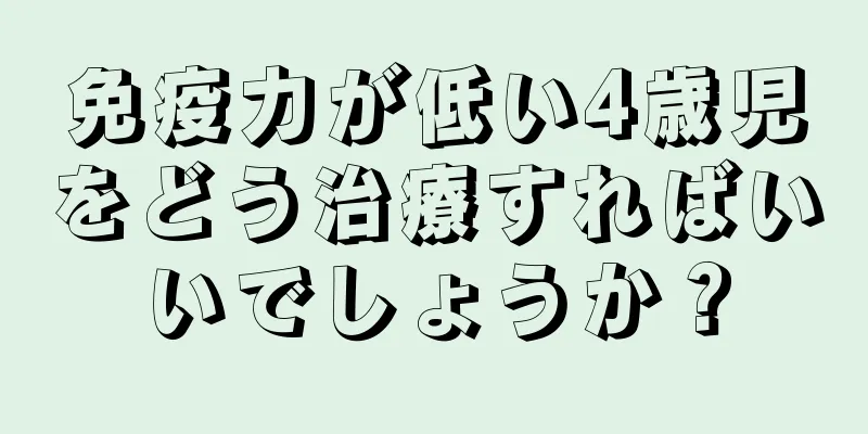 免疫力が低い4歳児をどう治療すればいいでしょうか？