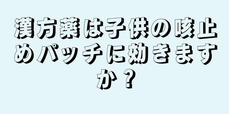 漢方薬は子供の咳止めパッチに効きますか？