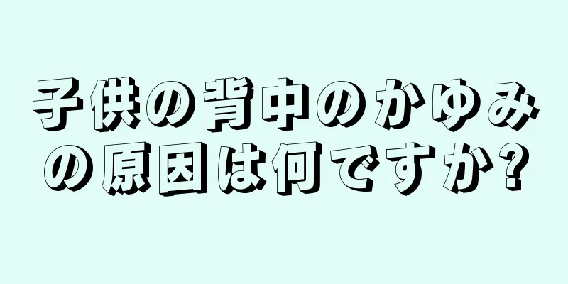 子供の背中のかゆみの原因は何ですか?