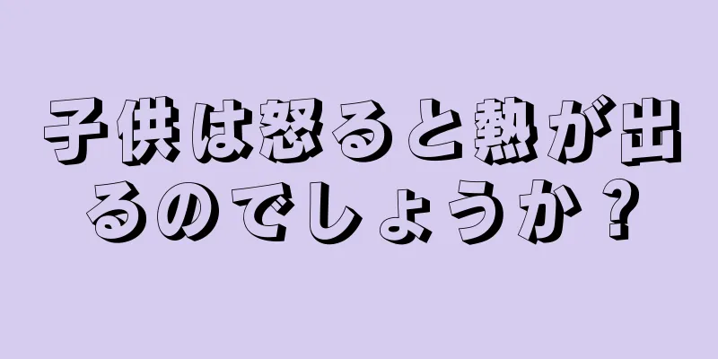 子供は怒ると熱が出るのでしょうか？