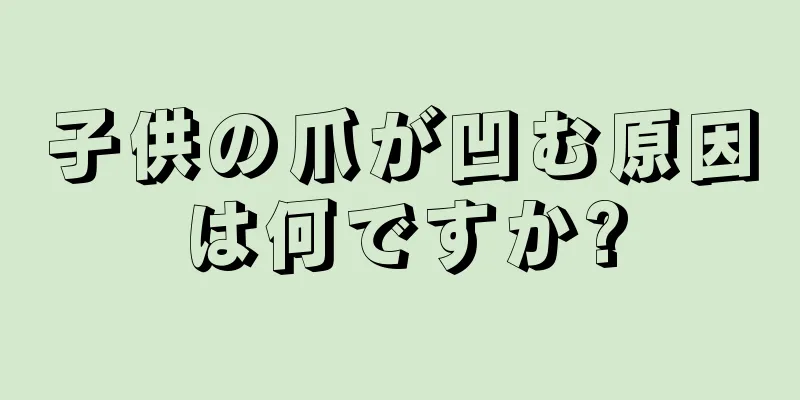 子供の爪が凹む原因は何ですか?