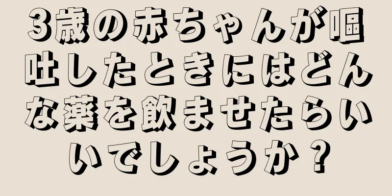 3歳の赤ちゃんが嘔吐したときにはどんな薬を飲ませたらいいでしょうか？