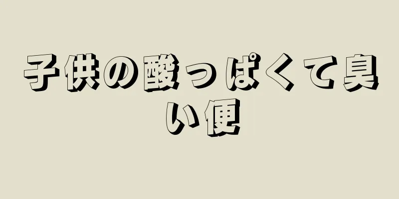 子供の酸っぱくて臭い便
