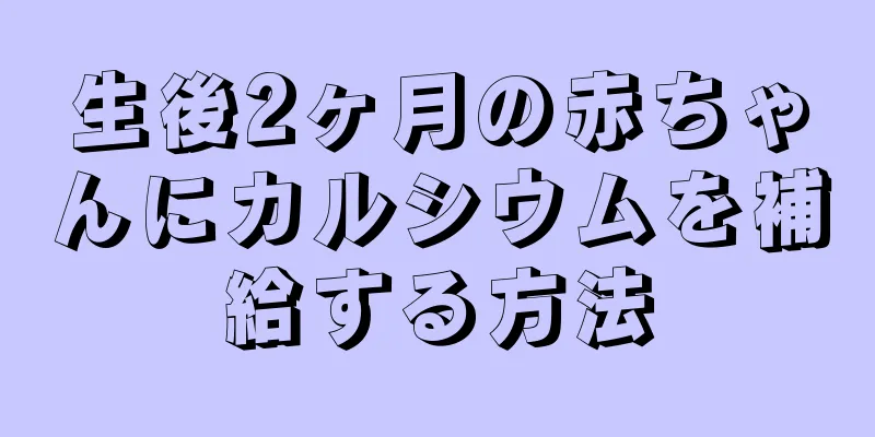 生後2ヶ月の赤ちゃんにカルシウムを補給する方法