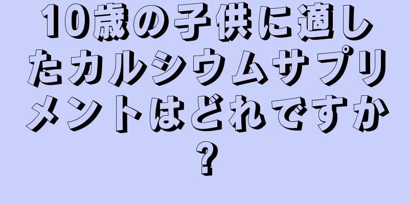 10歳の子供に適したカルシウムサプリメントはどれですか?